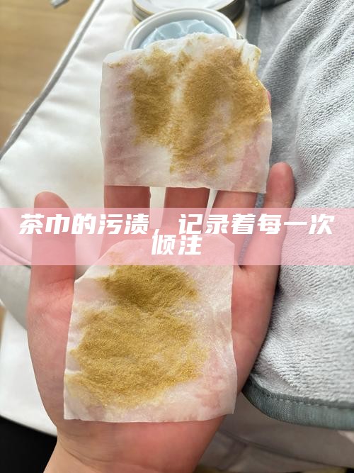 茶巾的污渍，记录着每一次倾注