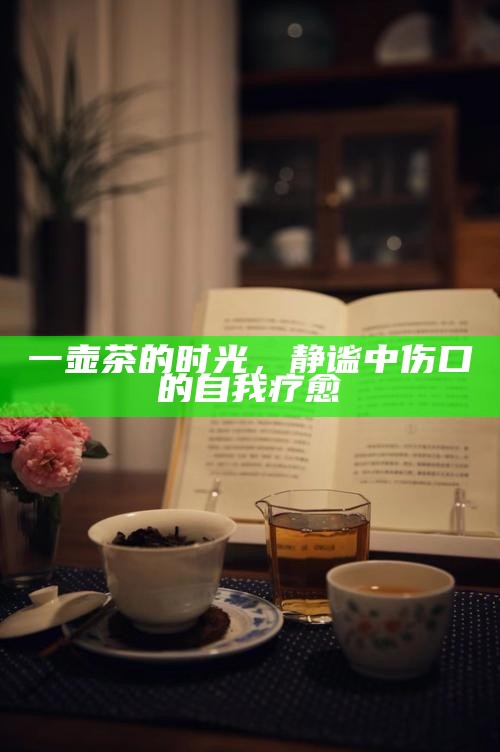 一壶茶的时光,静谧中伤口的自我疗愈