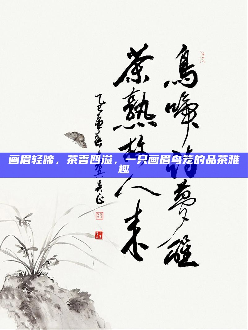 画眉轻啼,茶香四溢,一只画眉鸟笼的品茶雅趣
